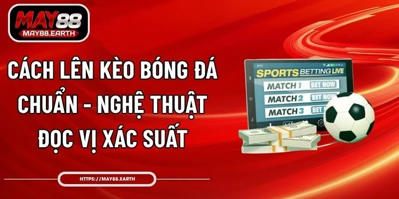 Cách Lên Kèo Bóng Đá Chuẩn – Nghệ Thuật Đọc Vị Xác Suất