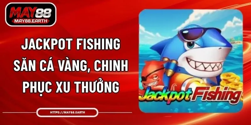 Jackpot Fishing - Săn Cá Vàng, Chinh Phục Xu Thưởng