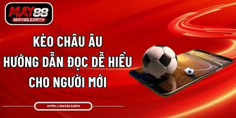 Kèo Châu Âu – Hướng Dẫn Đọc Dễ Hiểu Cho Người Mới