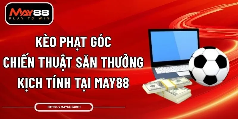 Kèo Phạt Góc – Chiến Thuật Săn Thưởng Kịch Tính Tại May88