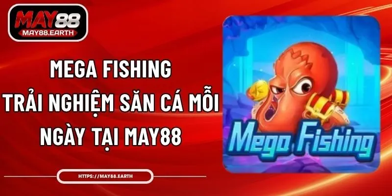 Mega Fishing - Trải Nghiệm Săn Cá Mỗi Ngày Tại May88