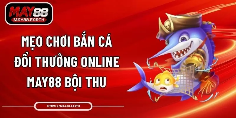 Mẹo Chơi Bắn Cá Đổi Thưởng Online May88 Bội Thu
