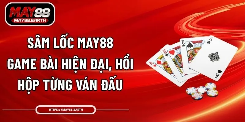 Sâm Lốc May88 - Game Bài Hiện Đại, Hồi Hộp Từng Ván Đấu