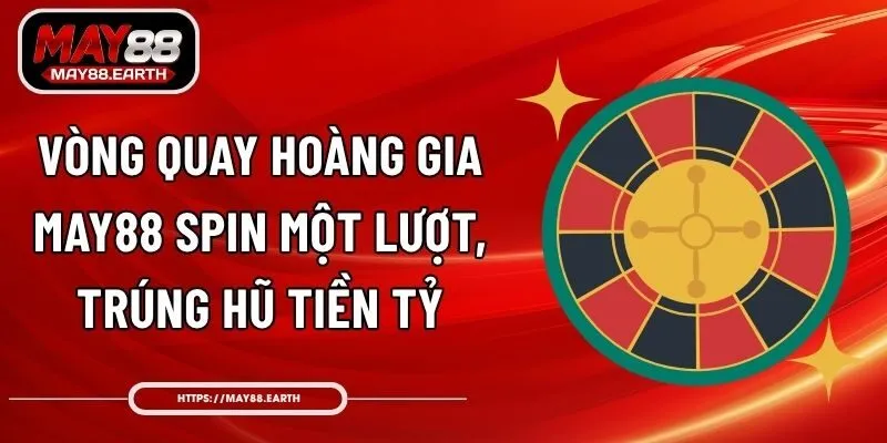 Vòng Quay Hoàng Gia May88 - Spin Một Lượt, Trúng Hũ Tiền Tỷ